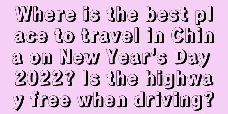 Where is the best place to travel in China on New Year’s Day 2022? Is the highway free when driving?