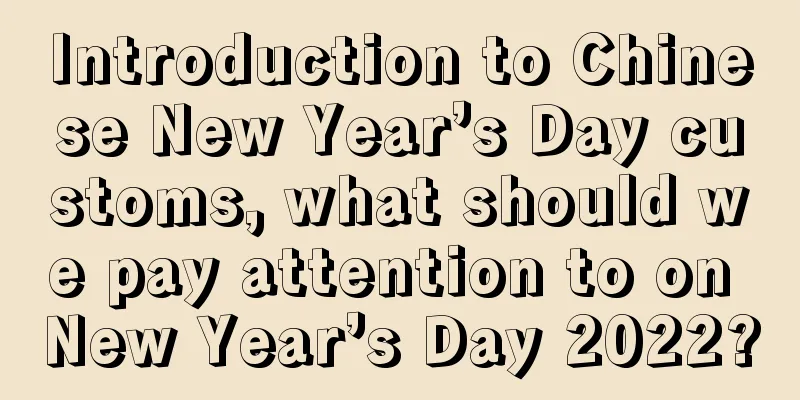 Introduction to Chinese New Year’s Day customs, what should we pay attention to on New Year’s Day 2022?