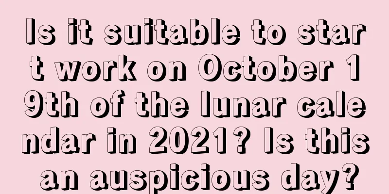 Is it suitable to start work on October 19th of the lunar calendar in 2021? Is this an auspicious day?