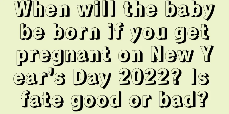 When will the baby be born if you get pregnant on New Year’s Day 2022? Is fate good or bad?