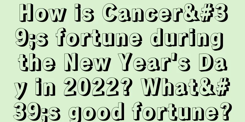 How is Cancer's fortune during the New Year's Day in 2022? What's good fortune?
