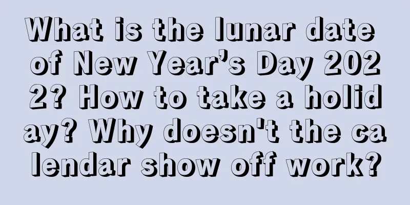 What is the lunar date of New Year’s Day 2022? How to take a holiday? Why doesn't the calendar show off work?