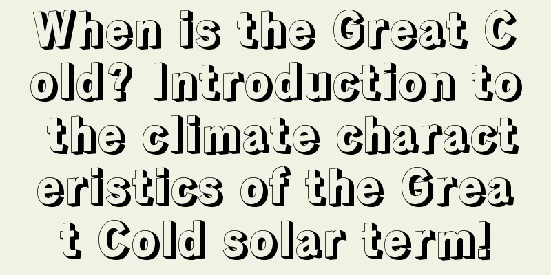 When is the Great Cold? Introduction to the climate characteristics of the Great Cold solar term!