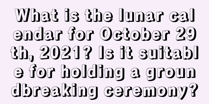What is the lunar calendar for October 29th, 2021? Is it suitable for holding a groundbreaking ceremony?