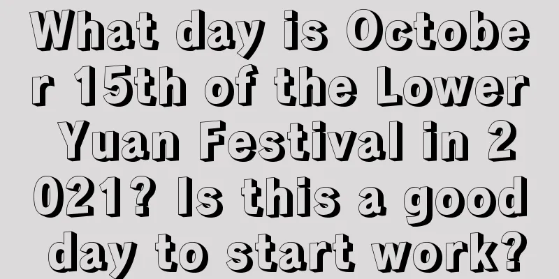 What day is October 15th of the Lower Yuan Festival in 2021? Is this a good day to start work?