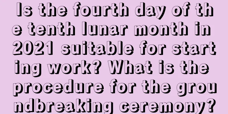 Is the fourth day of the tenth lunar month in 2021 suitable for starting work? What is the procedure for the groundbreaking ceremony?