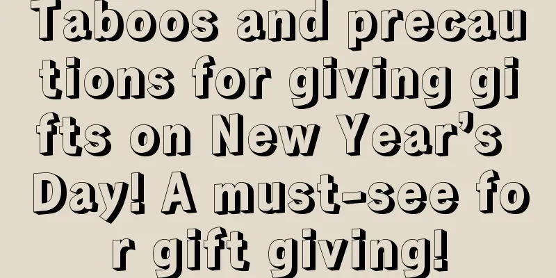 Taboos and precautions for giving gifts on New Year’s Day! A must-see for gift giving!