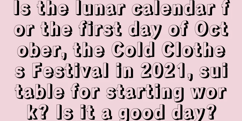 Is the lunar calendar for the first day of October, the Cold Clothes Festival in 2021, suitable for starting work? Is it a good day?