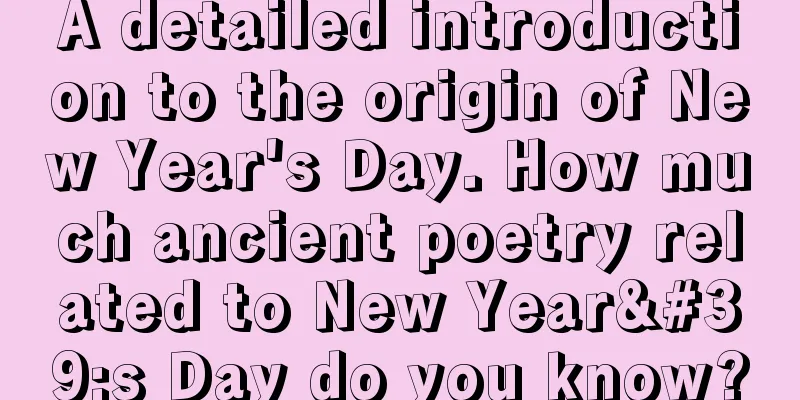 A detailed introduction to the origin of New Year's Day. How much ancient poetry related to New Year's Day do you know?