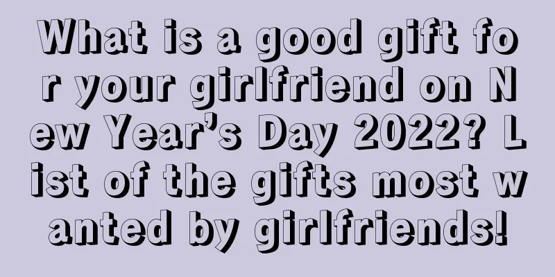What is a good gift for your girlfriend on New Year’s Day 2022? List of the gifts most wanted by girlfriends!