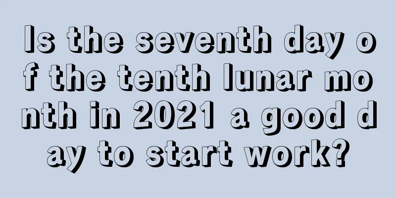 Is the seventh day of the tenth lunar month in 2021 a good day to start work?