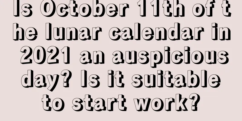 Is October 11th of the lunar calendar in 2021 an auspicious day? Is it suitable to start work?