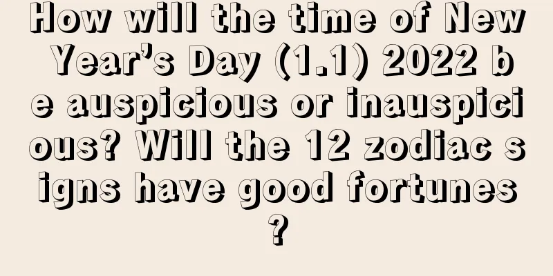 How will the time of New Year’s Day (1.1) 2022 be auspicious or inauspicious? Will the 12 zodiac signs have good fortunes?