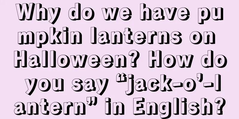Why do we have pumpkin lanterns on Halloween? How do you say “jack-o’-lantern” in English?