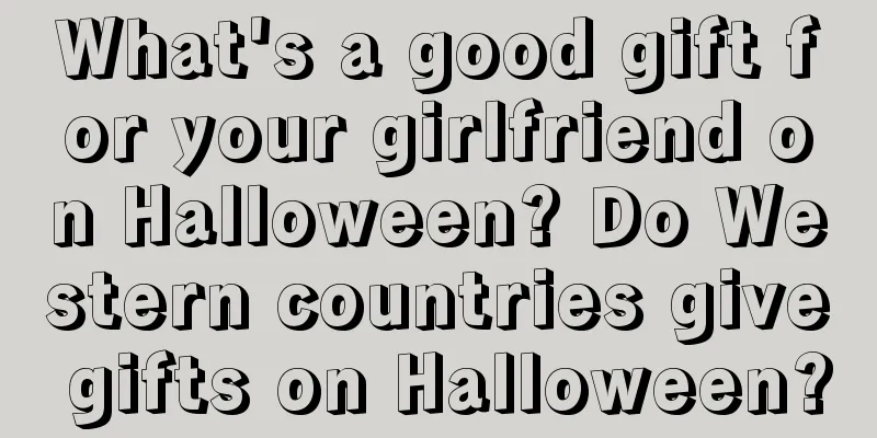 What's a good gift for your girlfriend on Halloween? Do Western countries give gifts on Halloween?
