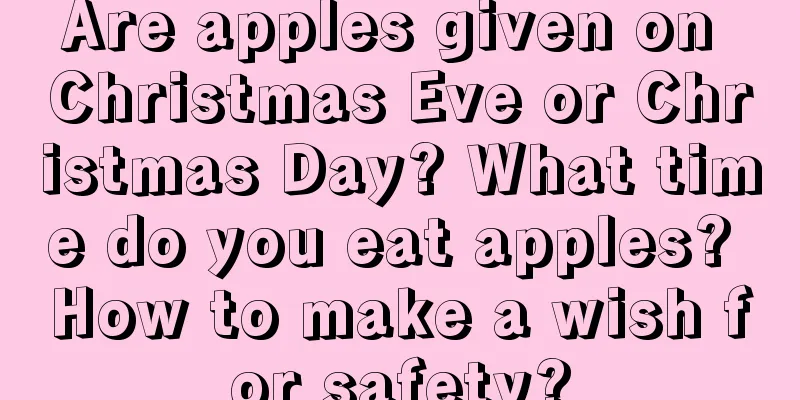 Are apples given on Christmas Eve or Christmas Day? What time do you eat apples? How to make a wish for safety?