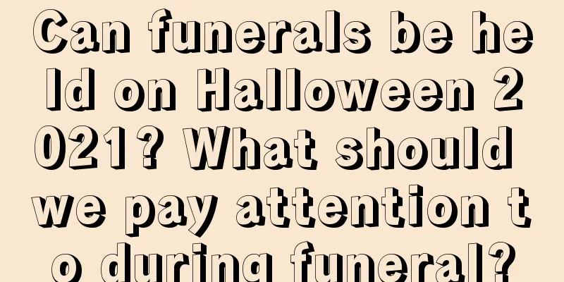 Can funerals be held on Halloween 2021? What should we pay attention to during funeral?