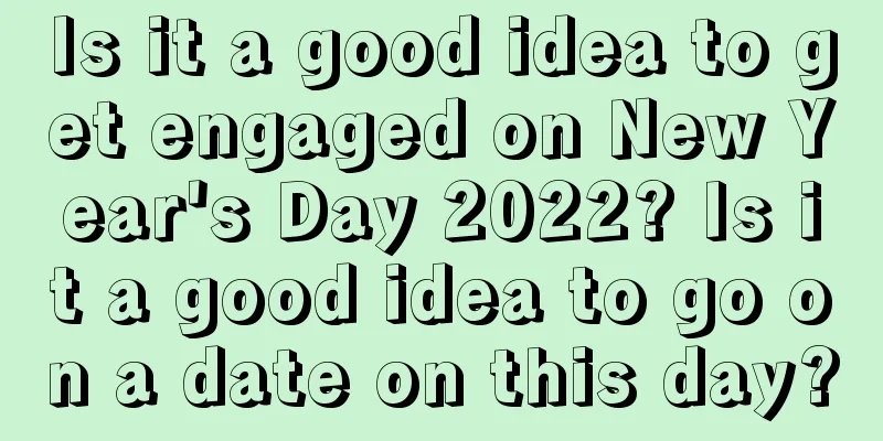 Is it a good idea to get engaged on New Year's Day 2022? Is it a good idea to go on a date on this day?