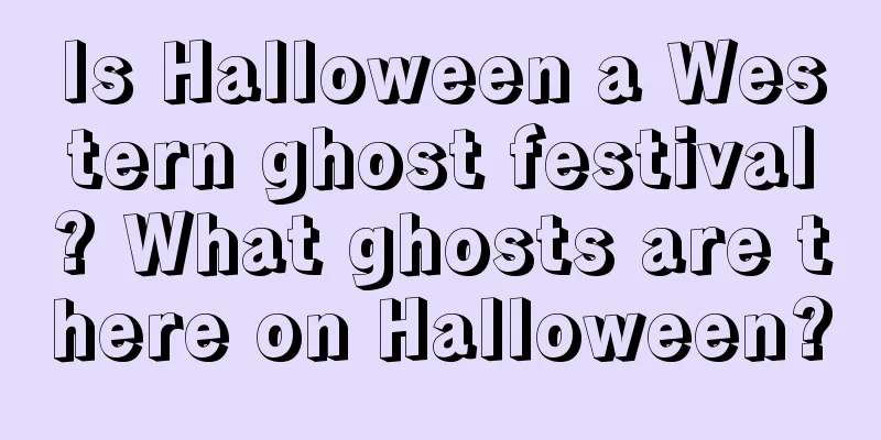 Is Halloween a Western ghost festival? What ghosts are there on Halloween?