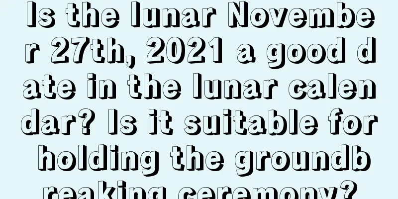 Is the lunar November 27th, 2021 a good date in the lunar calendar? Is it suitable for holding the groundbreaking ceremony?