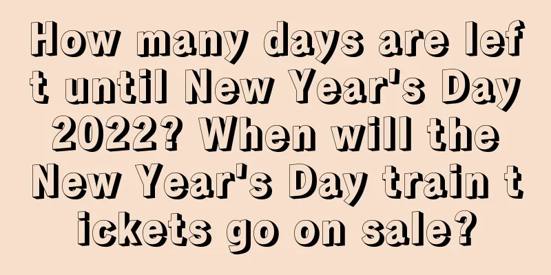 How many days are left until New Year's Day 2022? When will the New Year's Day train tickets go on sale?