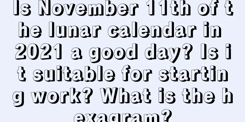 Is November 11th of the lunar calendar in 2021 a good day? Is it suitable for starting work? What is the hexagram?