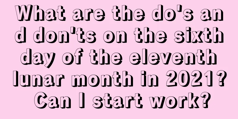 What are the do's and don'ts on the sixth day of the eleventh lunar month in 2021? Can I start work?