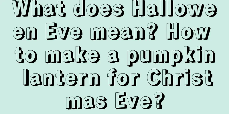 What does Halloween Eve mean? How to make a pumpkin lantern for Christmas Eve?