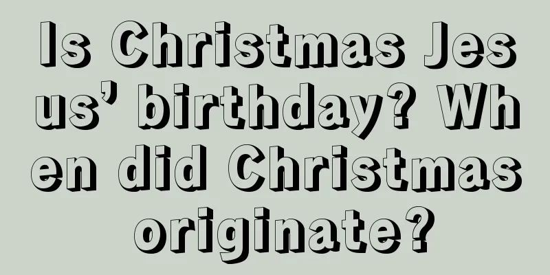 Is Christmas Jesus’ birthday? When did Christmas originate?