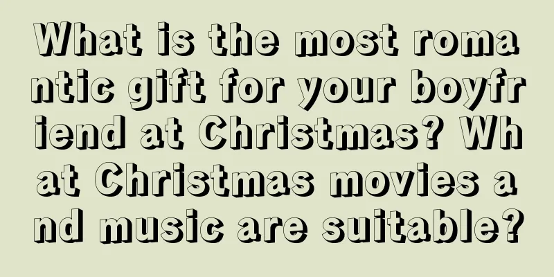 What is the most romantic gift for your boyfriend at Christmas? What Christmas movies and music are suitable?