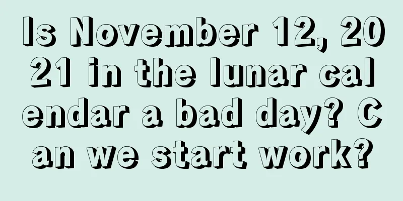 Is November 12, 2021 in the lunar calendar a bad day? Can we start work?