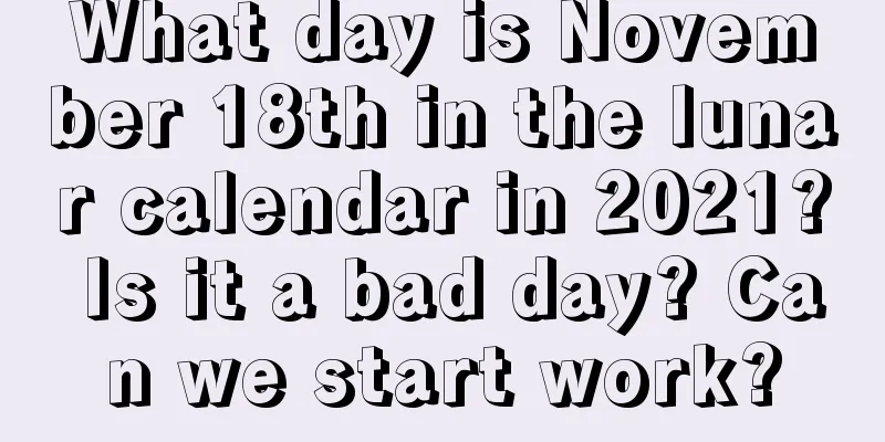 What day is November 18th in the lunar calendar in 2021? Is it a bad day? Can we start work?