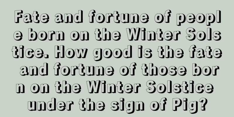 Fate and fortune of people born on the Winter Solstice. How good is the fate and fortune of those born on the Winter Solstice under the sign of Pig?