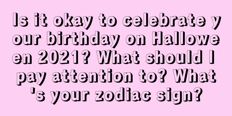 Is it okay to celebrate your birthday on Halloween 2021? What should I pay attention to? What's your zodiac sign?