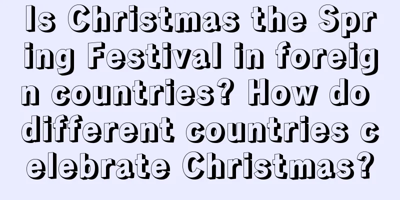 Is Christmas the Spring Festival in foreign countries? How do different countries celebrate Christmas?