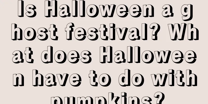 Is Halloween a ghost festival? What does Halloween have to do with pumpkins?