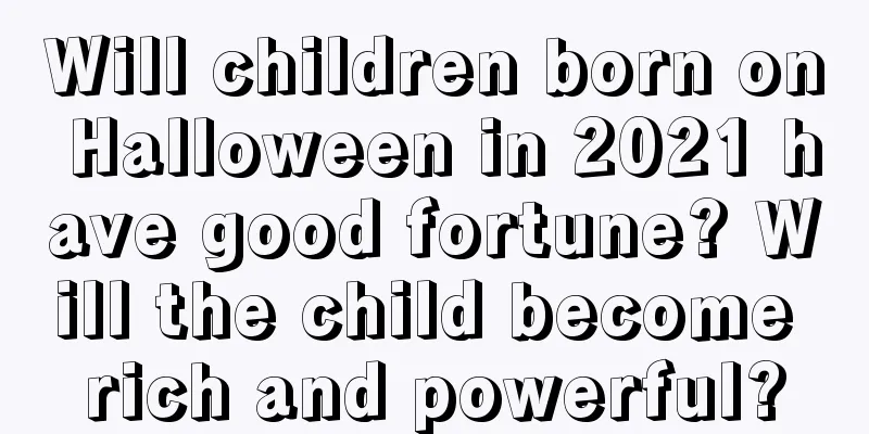 Will children born on Halloween in 2021 have good fortune? Will the child become rich and powerful?