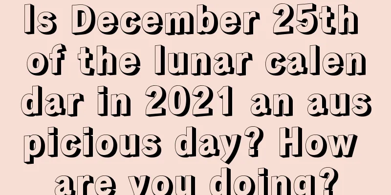 Is December 25th of the lunar calendar in 2021 an auspicious day? How are you doing?