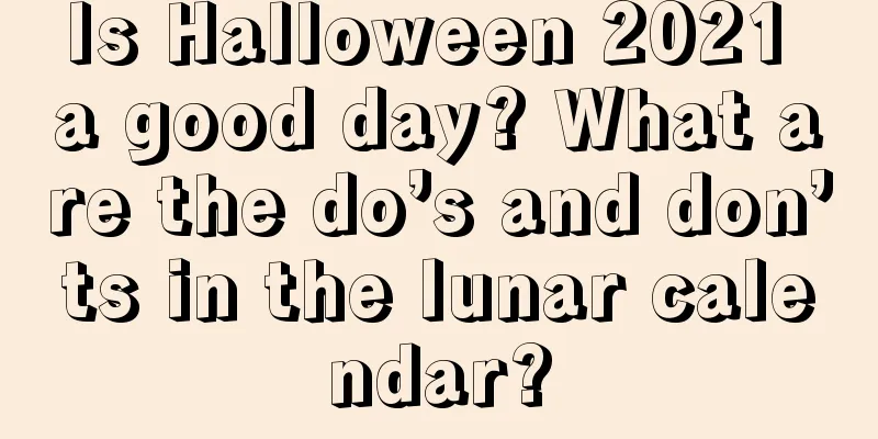 Is Halloween 2021 a good day? What are the do’s and don’ts in the lunar calendar?