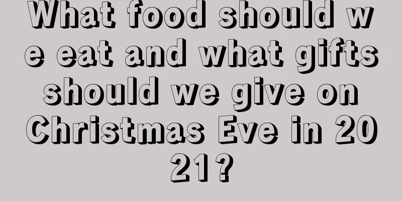 What food should we eat and what gifts should we give on Christmas Eve in 2021?