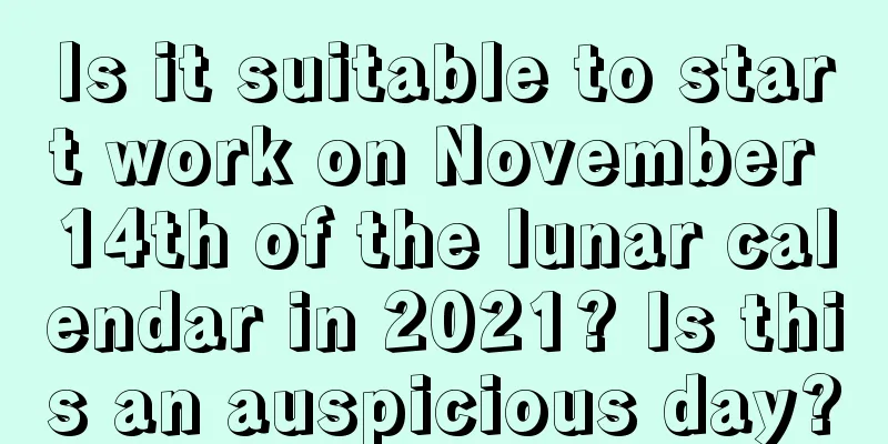 Is it suitable to start work on November 14th of the lunar calendar in 2021? Is this an auspicious day?
