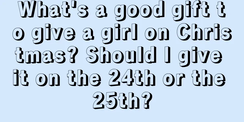 What's a good gift to give a girl on Christmas? Should I give it on the 24th or the 25th?