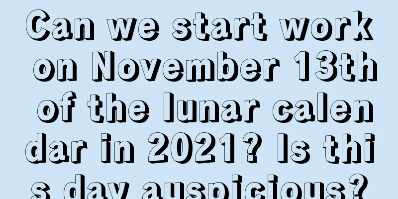 Can we start work on November 13th of the lunar calendar in 2021? Is this day auspicious?