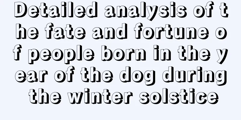 Detailed analysis of the fate and fortune of people born in the year of the dog during the winter solstice