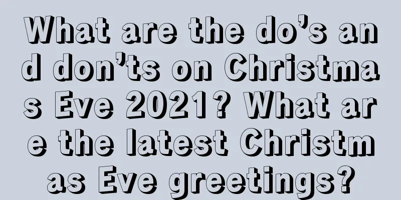 What are the do’s and don’ts on Christmas Eve 2021? What are the latest Christmas Eve greetings?