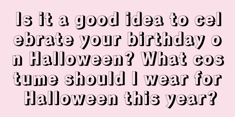 Is it a good idea to celebrate your birthday on Halloween? What costume should I wear for Halloween this year?