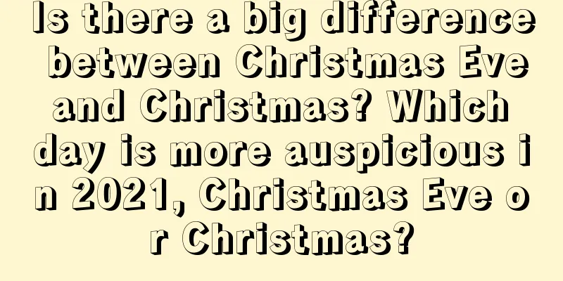 Is there a big difference between Christmas Eve and Christmas? Which day is more auspicious in 2021, Christmas Eve or Christmas?