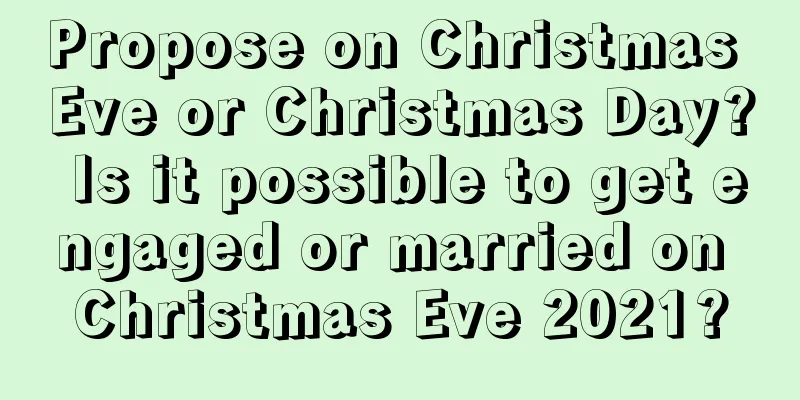 Propose on Christmas Eve or Christmas Day? Is it possible to get engaged or married on Christmas Eve 2021?
