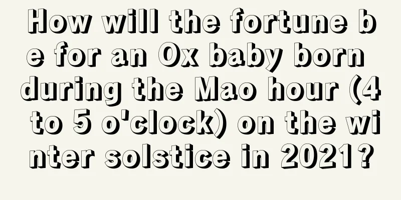 How will the fortune be for an Ox baby born during the Mao hour (4 to 5 o'clock) on the winter solstice in 2021?