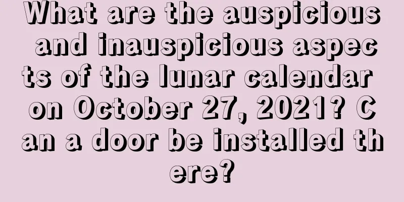 What are the auspicious and inauspicious aspects of the lunar calendar on October 27, 2021? Can a door be installed there?